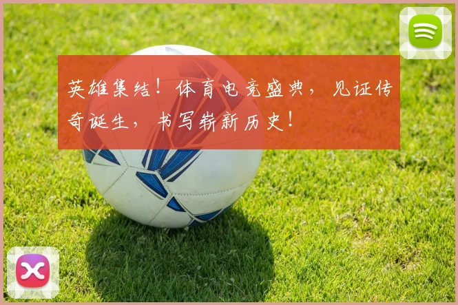 英雄集结！体育电竞盛典，见证传奇诞生，书写崭新历史！