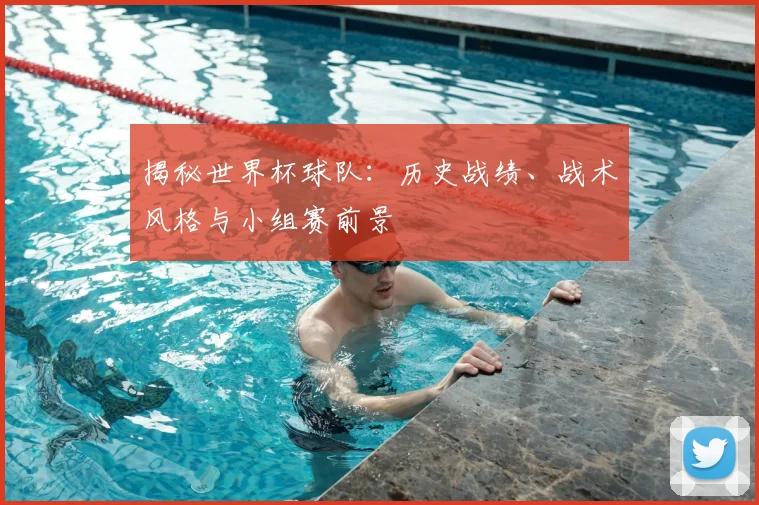 揭秘世界杯球队:历史战绩、战术风格与小组赛前景