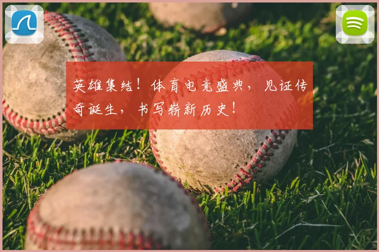 英雄集结！体育电竞盛典，见证传奇诞生，书写崭新历史！