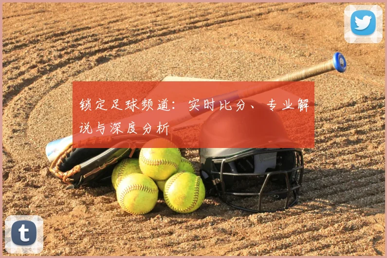 锁定足球频道:实时比分、专业解说与深度分析