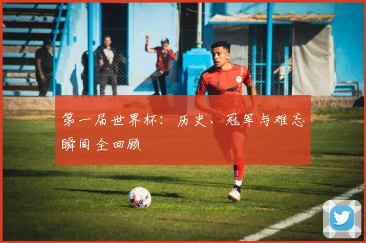 第一届世界杯：历史、冠军与难忘瞬间全回顾