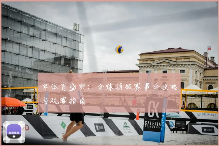 年体育盛典：全球顶级赛事全攻略与观赛指南