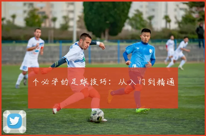 个必学的足球技巧：从入门到精通