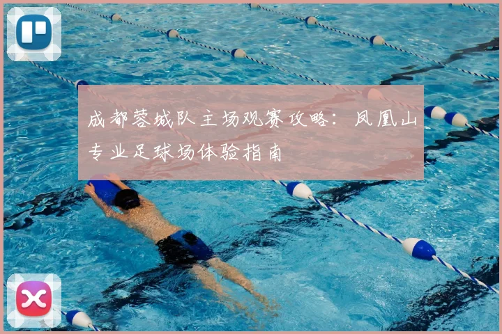 成都蓉城队主场观赛攻略:凤凰山专业足球场体验指南