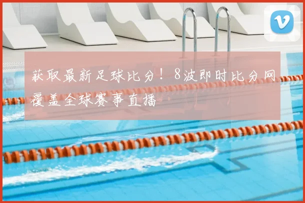 获取最新足球比分！8波即时比分网覆盖全球赛事直播