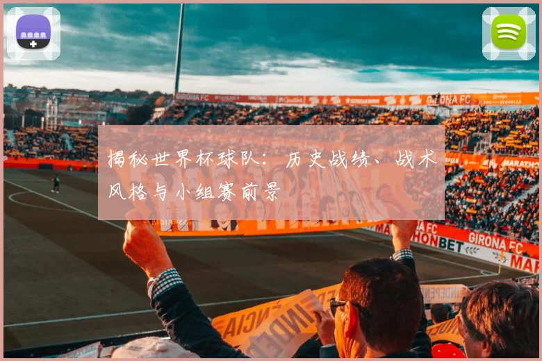 揭秘世界杯球队：历史战绩、战术风格与小组赛前景