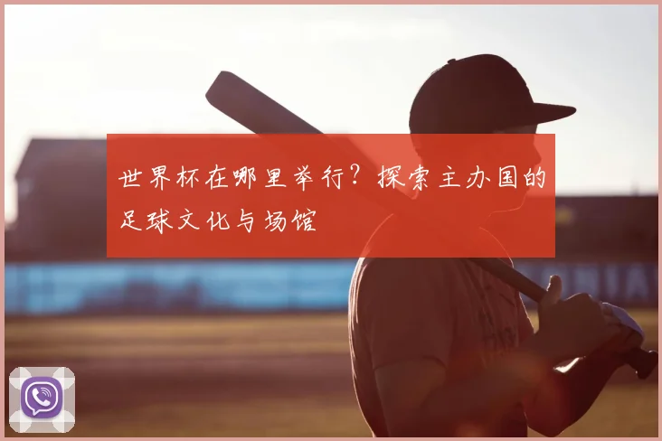 世界杯在哪里举行？探索主办国的足球文化与场馆