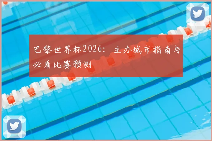 巴黎世界杯2026:主办城市指南与必看比赛预测