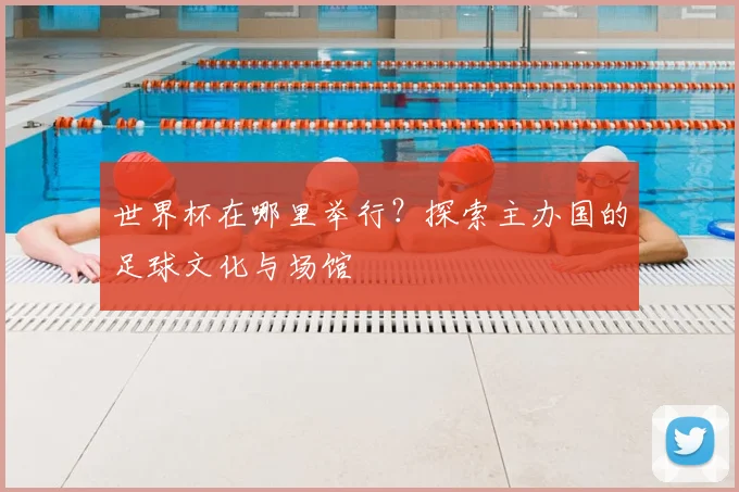世界杯在哪里举行？探索主办国的足球文化与场馆