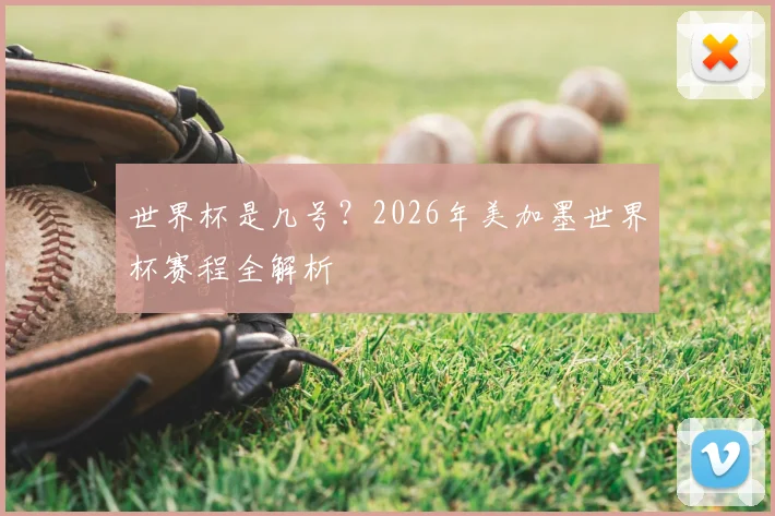 世界杯是几号？2026年美加墨世界杯赛程全解析